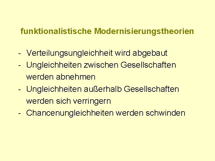 funktionalistische Modernisierungstheorien - Verteilungsungleichheit wird abgebaut - Ungleichheiten zwischen Gesellschaften werden abnehmen - Ungleichheiten