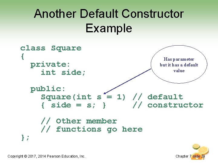 Another Default Constructor Example class Square { private: int side; Has parameter but it Another Default Constructor Example class Square { private: int side; Has parameter but it