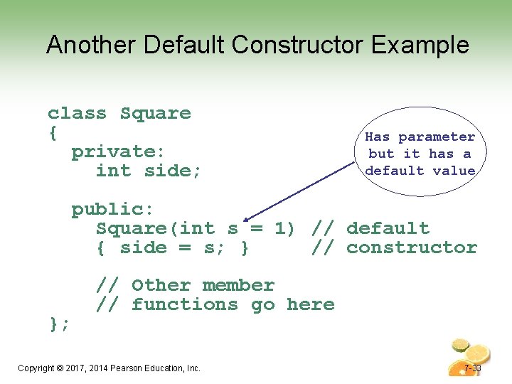 Another Default Constructor Example class Square { private: int side; Has parameter but it Another Default Constructor Example class Square { private: int side; Has parameter but it