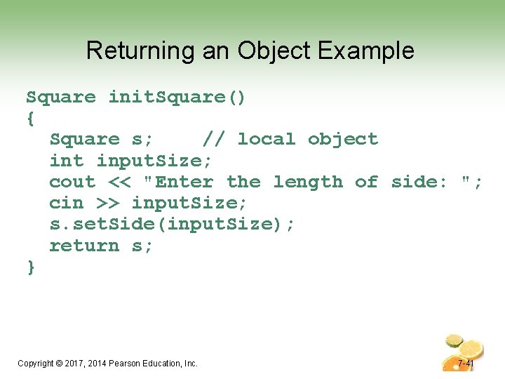 Returning an Object Example Square init. Square() { Square s; // local object input. Returning an Object Example Square init. Square() { Square s; // local object input.