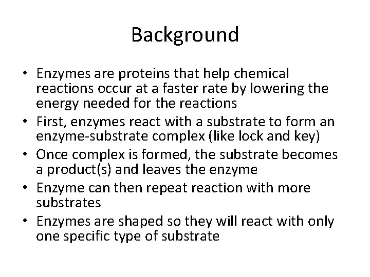 Background • Enzymes are proteins that help chemical reactions occur at a faster rate