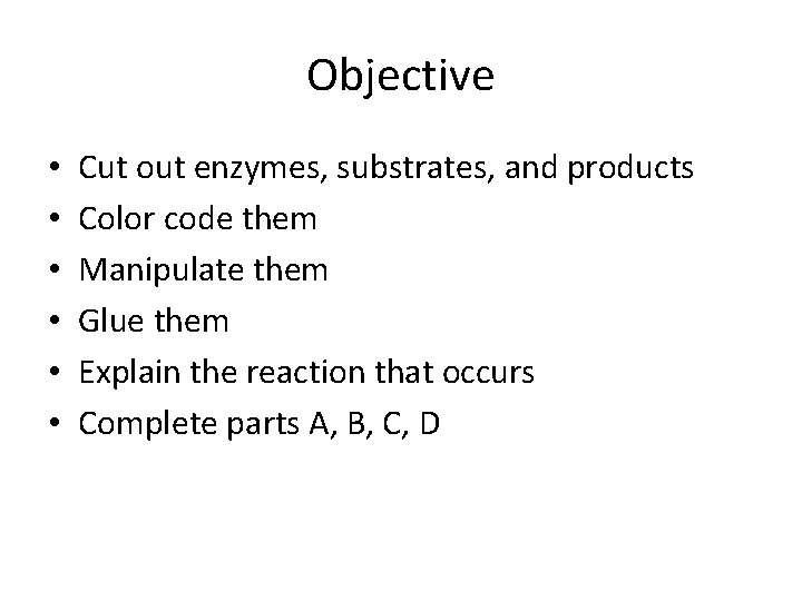 Objective • • • Cut out enzymes, substrates, and products Color code them Manipulate