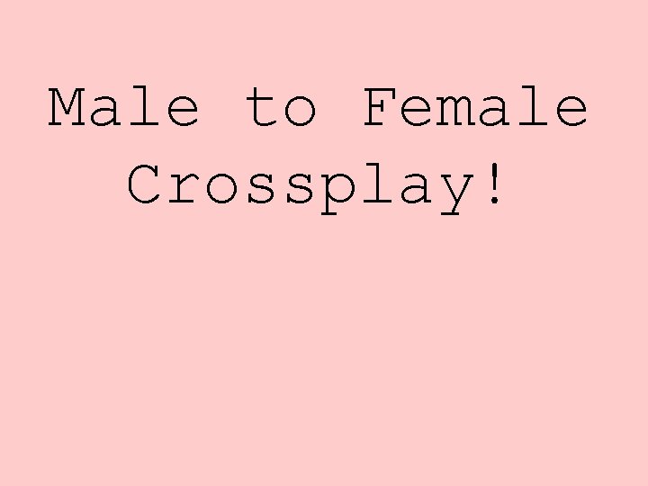 Male to Female Crossplay! 