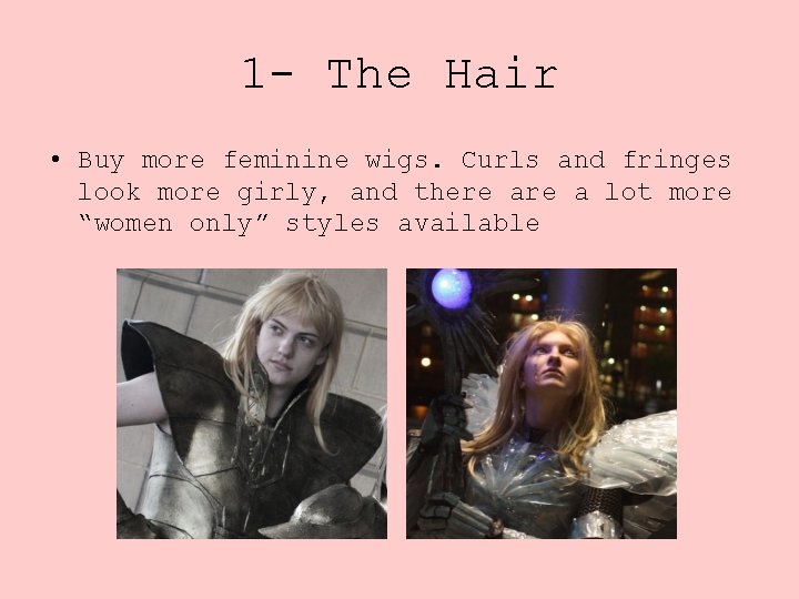 1 - The Hair • Buy more feminine wigs. Curls and fringes look more