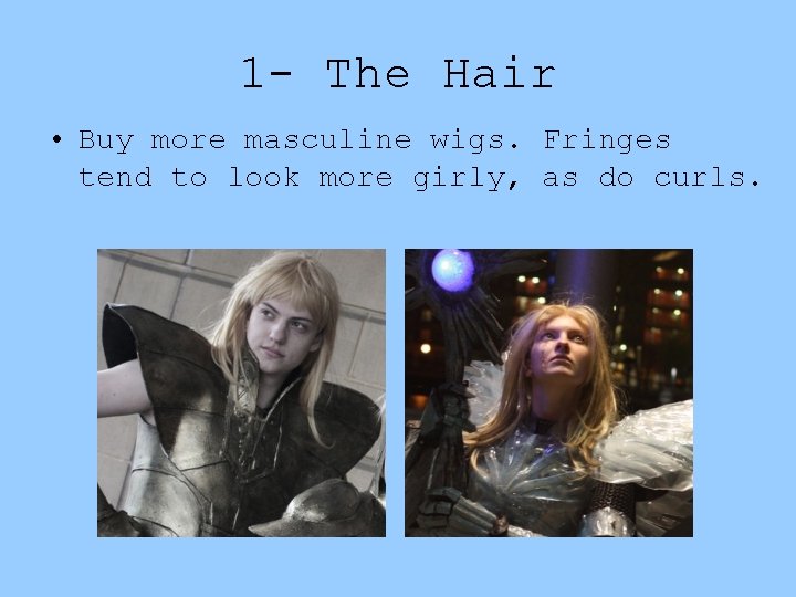 1 - The Hair • Buy more masculine wigs. Fringes tend to look more