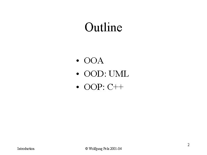 Outline • OOA • OOD: UML • OOP: C++ Introduction © Wolfgang Pelz 2001