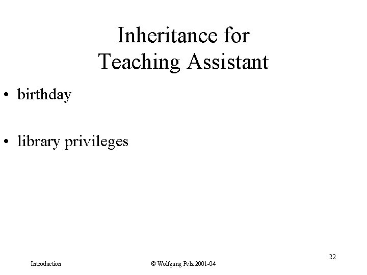 Inheritance for Teaching Assistant • birthday • library privileges Introduction © Wolfgang Pelz 2001