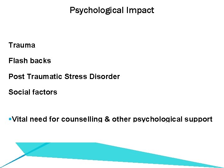 Psychological Impact Trauma Flash backs Post Traumatic Stress Disorder Social factors §Vital need for