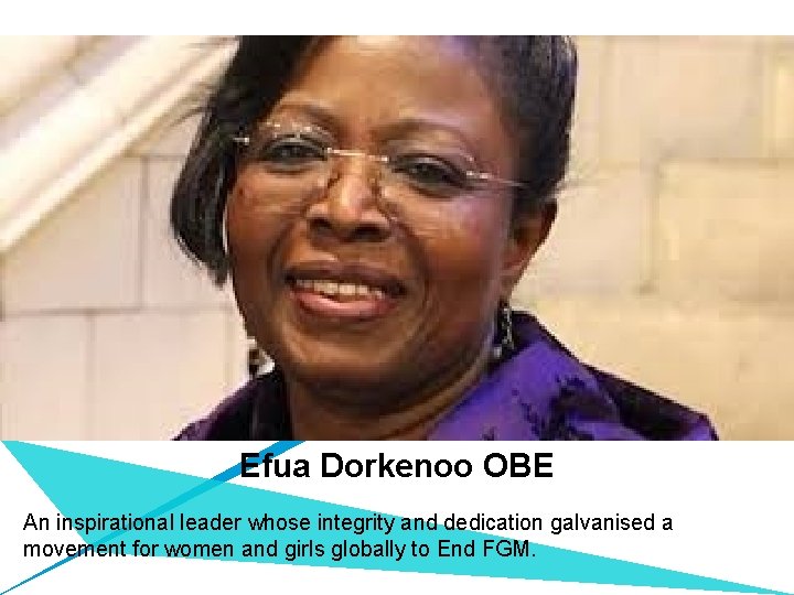 Efua Dorkenoo OBE An inspirational leader whose integrity and dedication galvanised a movement for