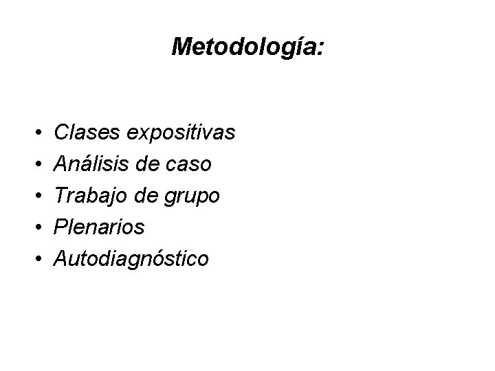 Metodología: • • • Clases expositivas Análisis de caso Trabajo de grupo Plenarios Autodiagnóstico