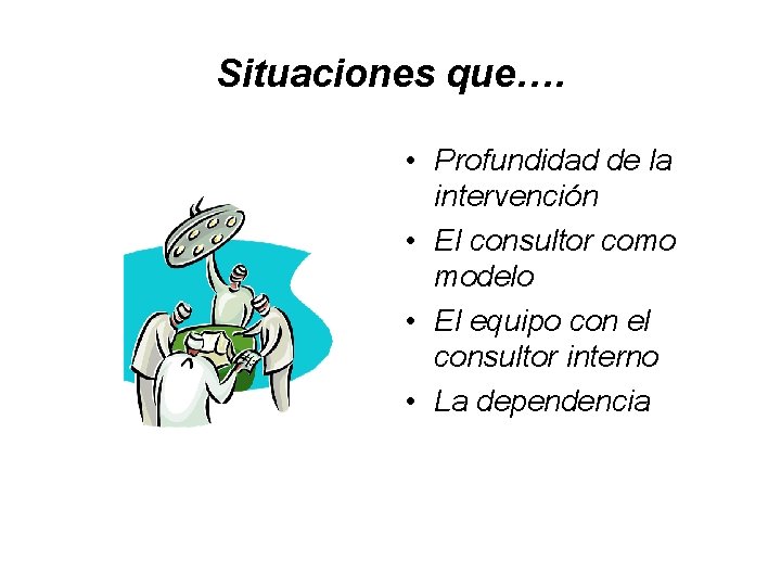 Situaciones que…. • Profundidad de la intervención • El consultor como modelo • El