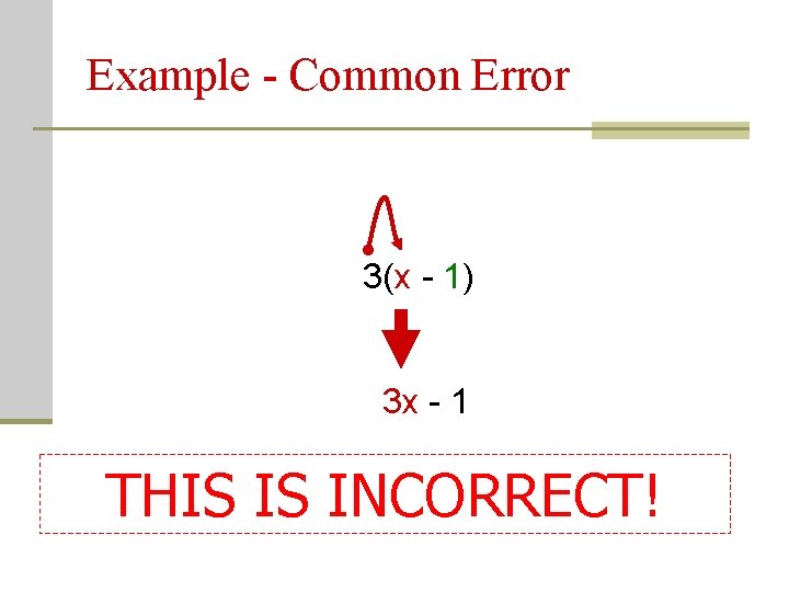 Example - Common Error 3(x - 1) 3 x - 1 THIS IS INCORRECT!