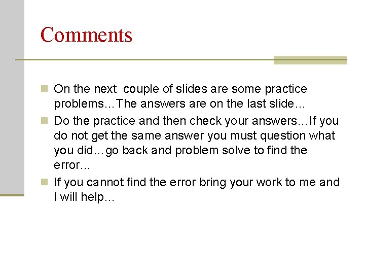 Comments n On the next couple of slides are some practice problems…The answers are