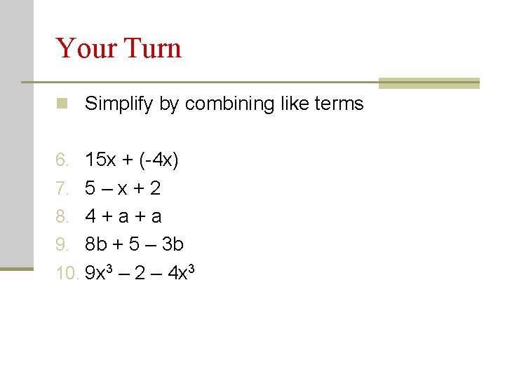 Your Turn n Simplify by combining like terms 6. 15 x + (-4 x)
