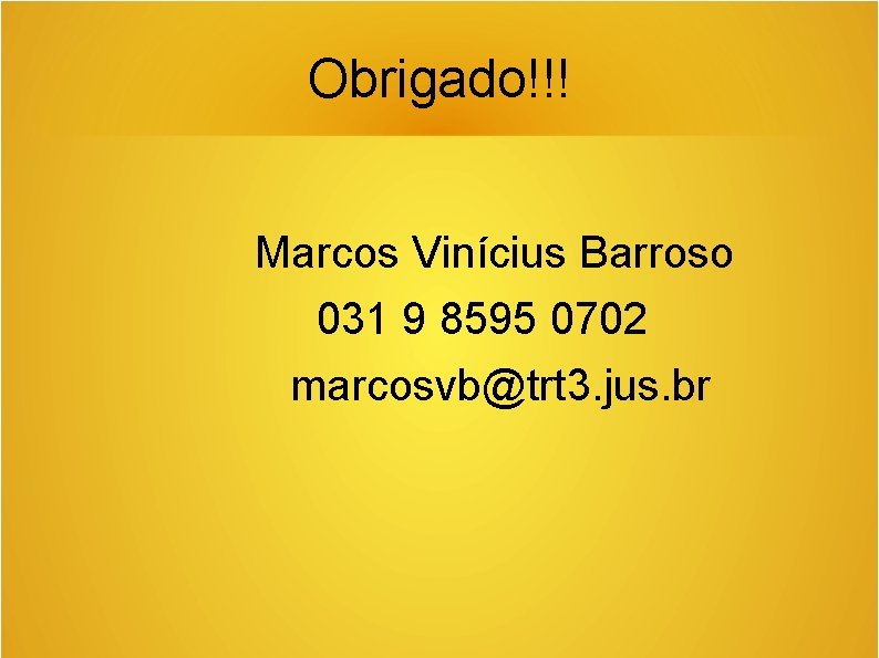 Obrigado!!! Marcos Vinícius Barroso 031 9 8595 0702 marcosvb@trt 3. jus. br 