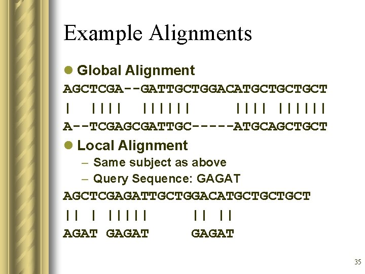 Example Alignments l Global Alignment AGCTCGA--GATTGCTGGACATGCTGCTGCT | |||||| A--TCGAGCGATTGC-----ATGCAGCTGCT l Local Alignment – Same
