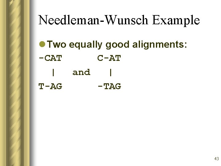 Needleman-Wunsch Example l Two equally good alignments: -CAT C-AT | and | T-AG -TAG