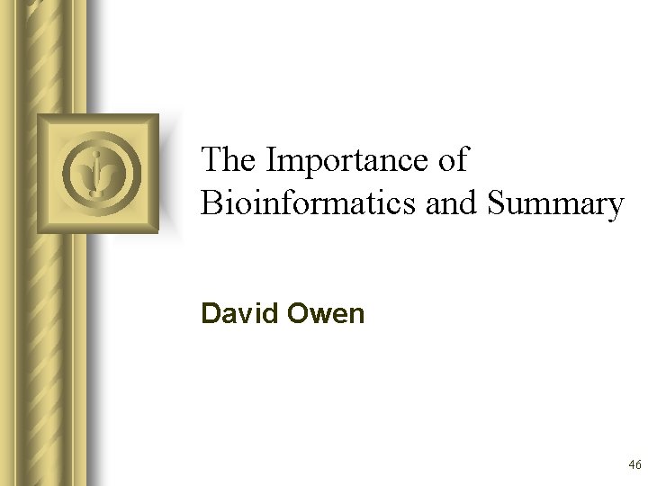 The Importance of Bioinformatics and Summary David Owen 46 