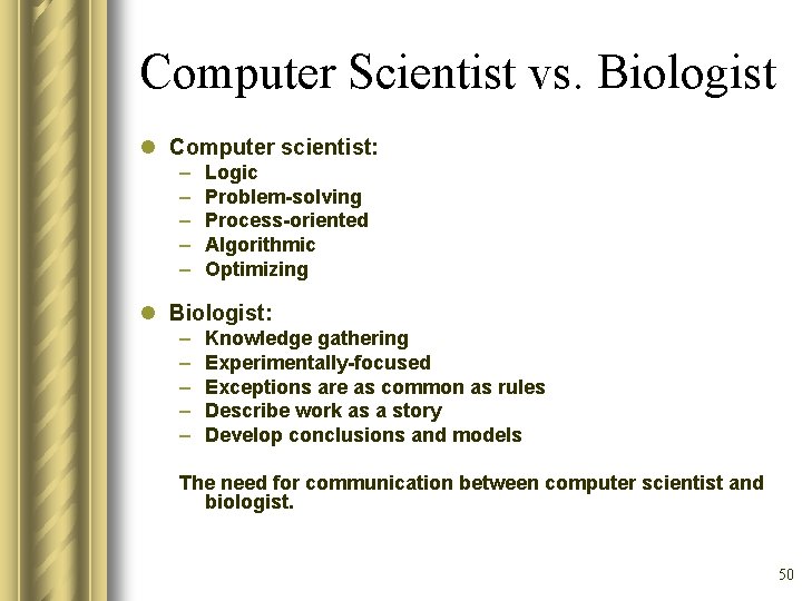 Computer Scientist vs. Biologist l Computer scientist: – – – Logic Problem-solving Process-oriented Algorithmic