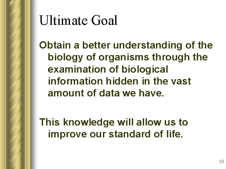 Ultimate Goal Obtain a better understanding of the biology of organisms through the examination