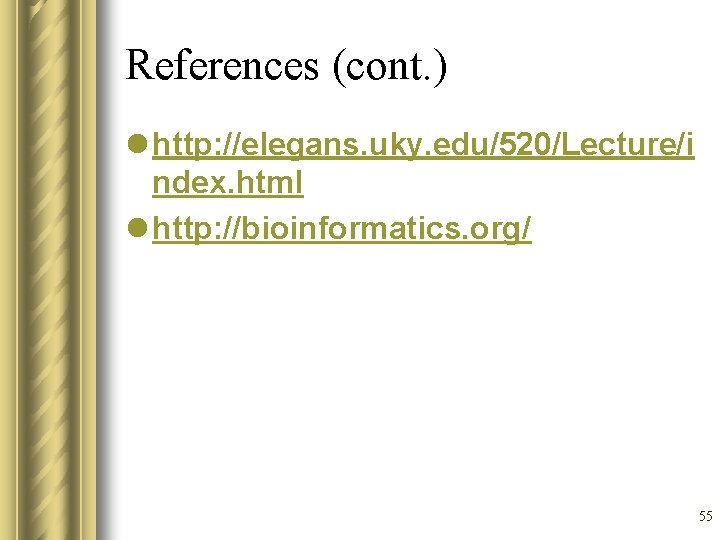 References (cont. ) l http: //elegans. uky. edu/520/Lecture/i ndex. html l http: //bioinformatics. org/