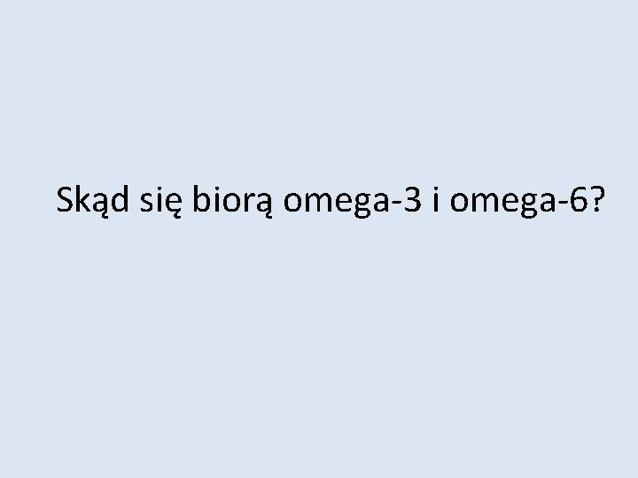 Skąd się biorą omega-3 i omega-6? 