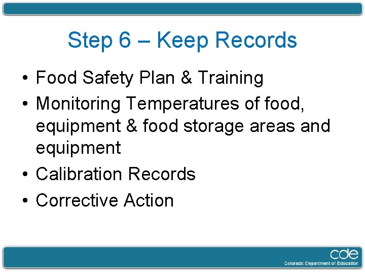 Step 6 – Keep Records • Food Safety Plan & Training • Monitoring Temperatures