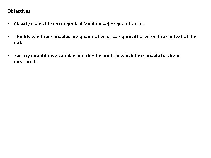 Objectives • Classify a variable as categorical (qualitative) or quantitative. • Identify whether variables