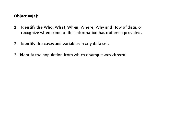 Objective(s): 1. Identify the Who, What, When, Where, Why and How of data, or