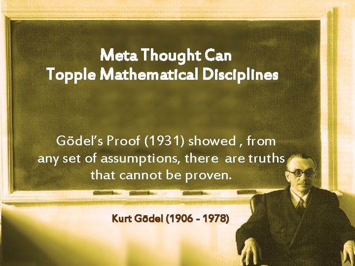 Meta Thought Can Topple Mathematical Disciplines Gödel’s Proof (1931) showed , from any set
