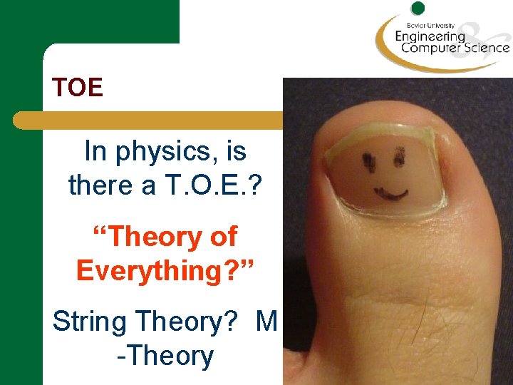 TOE In physics, is there a T. O. E. ? “Theory of Everything? ”