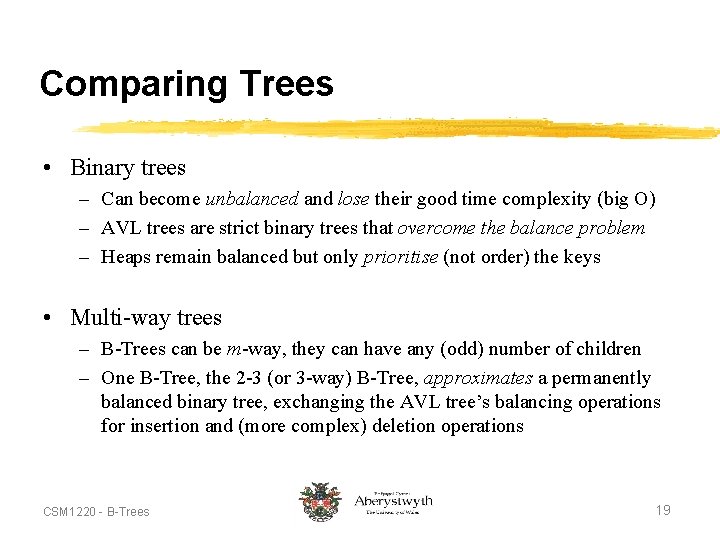 Comparing Trees • Binary trees – Can become unbalanced and lose their good time