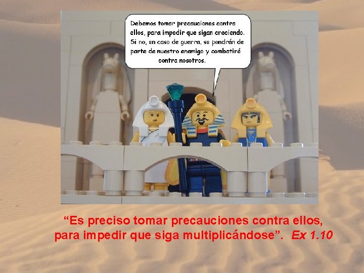 “Es preciso tomar precauciones contra ellos, para impedir que siga multiplicándose”. Ex 1. 10