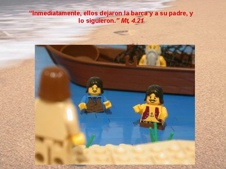 “Inmediatamente, ellos dejaron la barca y a su padre, y lo siguieron. ” Mt,