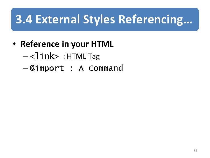 3. 4 External Styles Referencing… • Reference in your HTML – <link> : HTML
