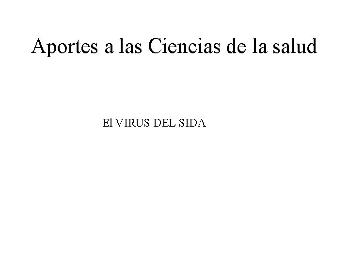 Aportes a las Ciencias de la salud El VIRUS DEL SIDA Aportes a las Ciencias de la salud El VIRUS DEL SIDA