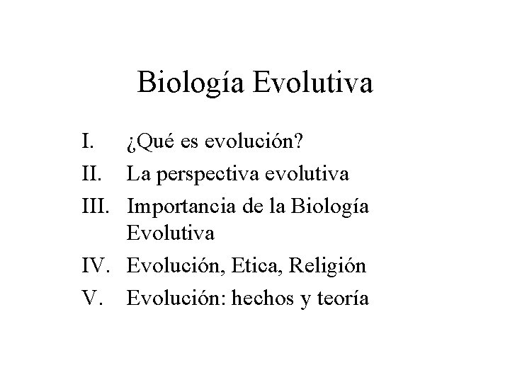 Biología Evolutiva I. ¿Qué es evolución? II. La perspectiva evolutiva III. Importancia de la Biología Evolutiva I. ¿Qué es evolución? II. La perspectiva evolutiva III. Importancia de la