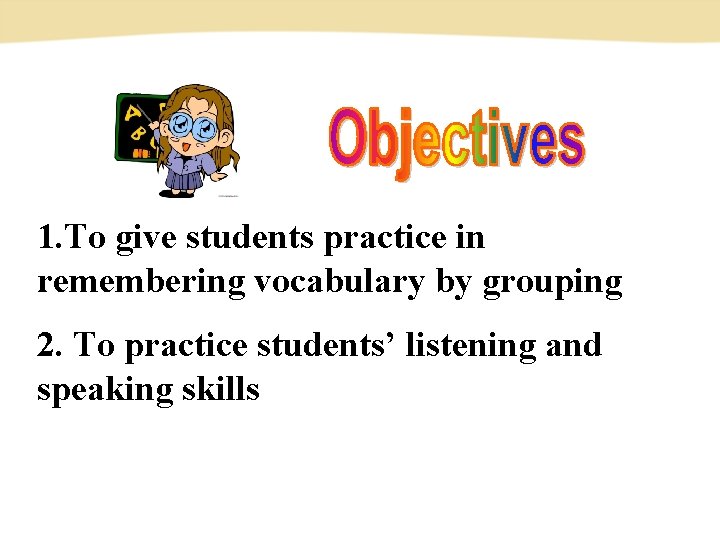1. To give students practice in remembering vocabulary by grouping 2. To practice students’