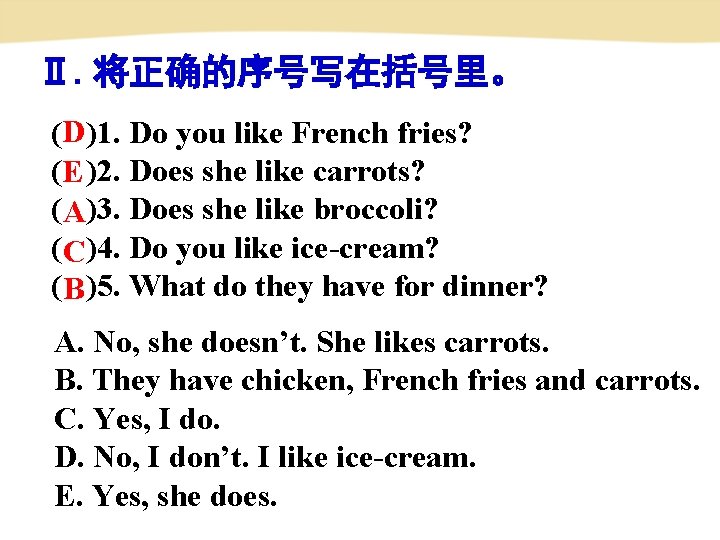 Ⅱ. 将正确的序号写在括号里。 (D)1. Do you like French fries? (E )2. Does she like carrots?