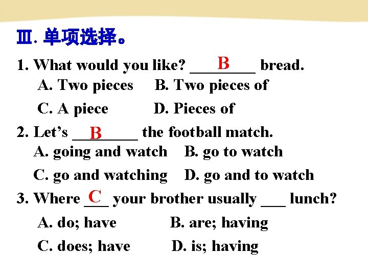 Ⅲ. 单项选择。 B 1. What would you like? ____ bread. A. Two pieces　 B.