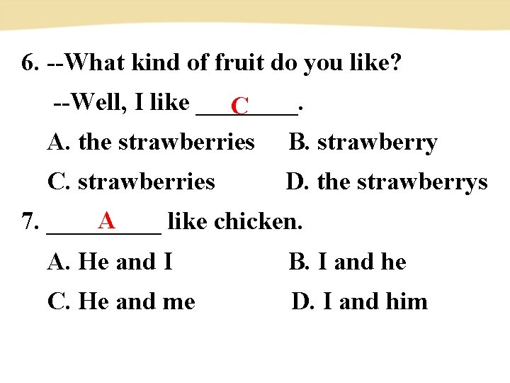 6. --What kind of fruit do you like? --Well, I like ____. C 　A.