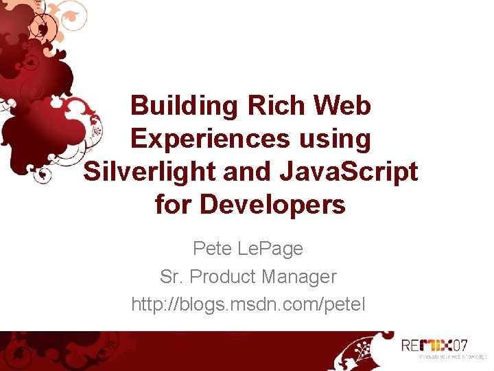 Building Rich Web Experiences using Silverlight and Java. Script for Developers Pete Le. Page