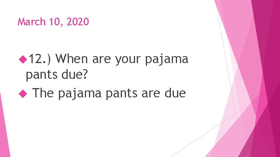 March 10, 2020 12. ) When are your pajama pants due? The pajama pants