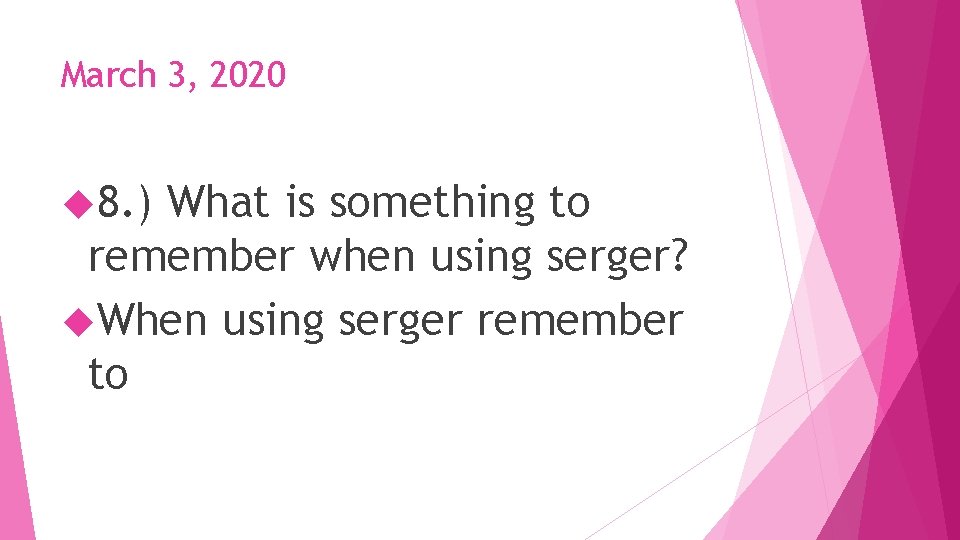 March 3, 2020 8. ) What is something to remember when using serger? When