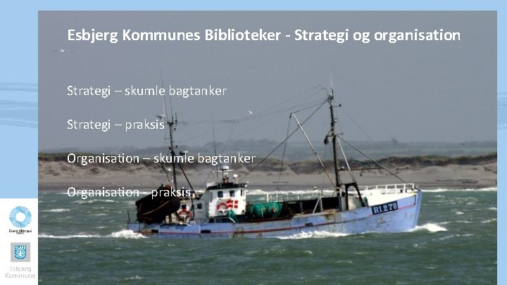 Esbjerg Kommunes Biblioteker - Strategi og organisation Strategi – skumle bagtanker Strategi – praksis