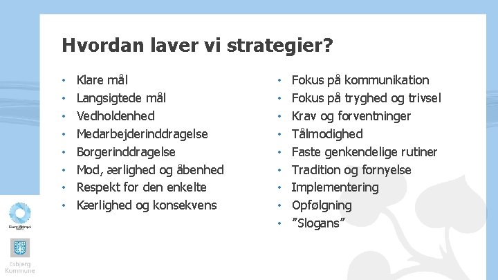 Hvordan laver vi strategier? • • Klare mål Langsigtede mål Vedholdenhed Medarbejderinddragelse Borgerinddragelse Mod,