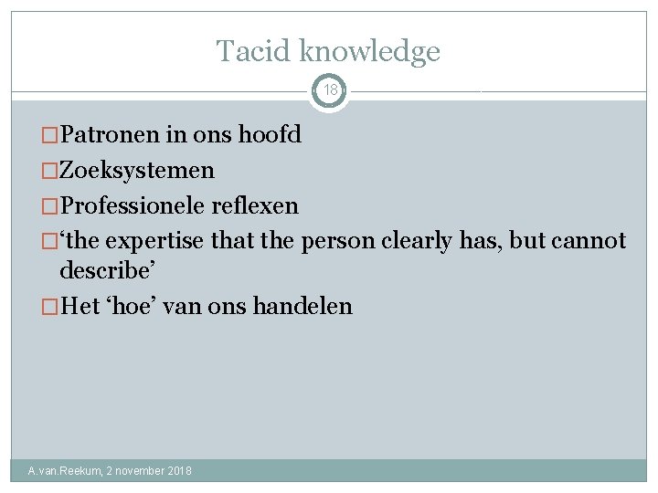 Tacid knowledge 18 �Patronen in ons hoofd �Zoeksystemen �Professionele reflexen �‘the expertise that the