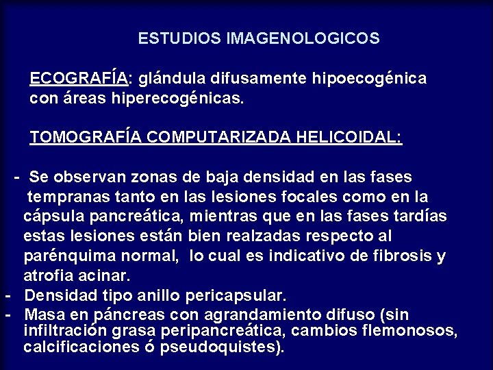 ESTUDIOS IMAGENOLOGICOS ECOGRAFÍA: glándula difusamente hipoecogénica con áreas hiperecogénicas. TOMOGRAFÍA COMPUTARIZADA HELICOIDAL: - Se