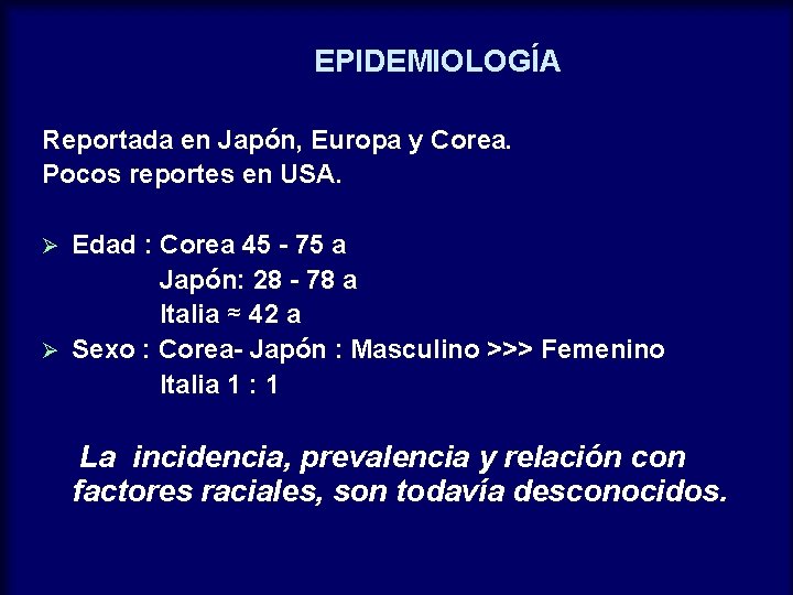 EPIDEMIOLOGÍA Reportada en Japón, Europa y Corea. Pocos reportes en USA. Edad : Corea