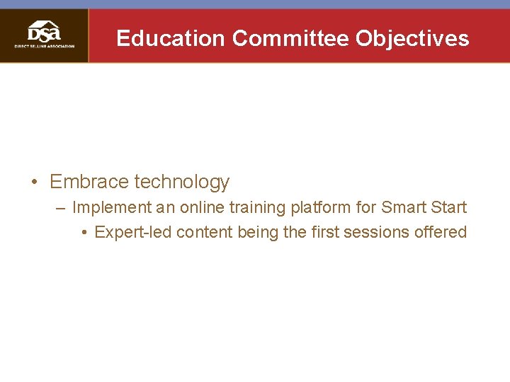 Education Committee Objectives • Embrace technology – Implement an online training platform for Smart